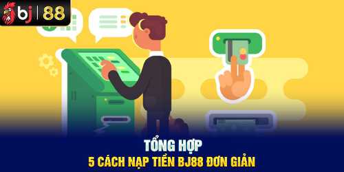 Cùng kufun khám phá 5 Phương Thức Nạp Tiền BJ88 Siêu Tiện Lợi 